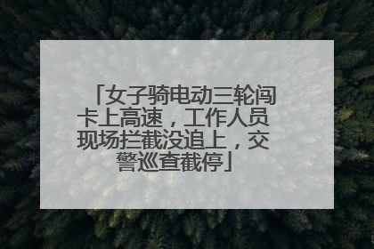 女子骑电动三轮闯卡上高速，工作人员现场拦截没追上，交警巡查截停