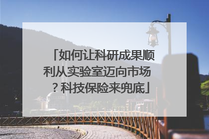 如何让科研成果顺利从实验室迈向市场？科技保险来兜底
