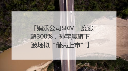 娱乐公司SRM一度涨超300%，孙宇晨旗下波场拟“借壳上市”