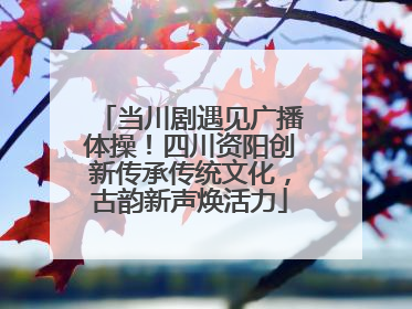 当川剧遇见广播体操！四川资阳创新传承传统文化，古韵新声焕活力