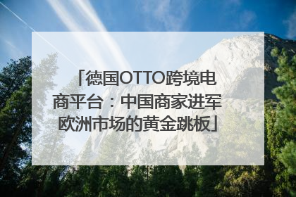德国OTTO跨境电商平台：中国商家进军欧洲市场的黄金跳板