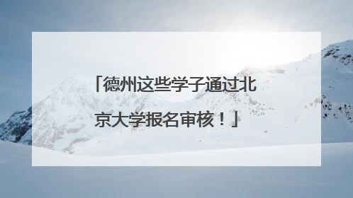 德州这些学子通过北京大学报名审核！