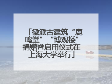 徽派古建筑“鹿鸣堂”“博观楼”捐赠暨启用仪式在上海大学举行