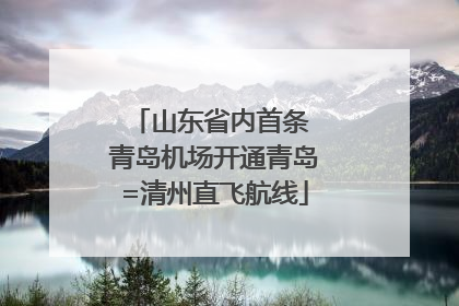 山东省内首条 青岛机场开通青岛=清州直飞航线