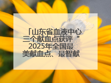 山东省血液中心三个献血点获评“2025年全国最美献血点、最智献血点”
