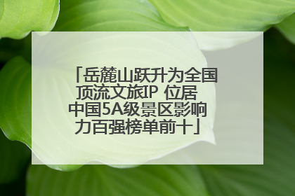岳麓山跃升为全国顶流文旅IP 位居中国5A级景区影响力百强榜单前十