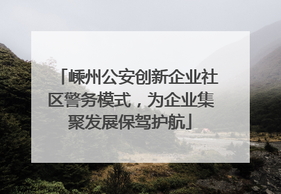 嵊州公安创新企业社区警务模式，为企业集聚发展保驾护航