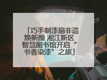 巧手制漆扇非遗焕新颜 湘江新区智慧图书馆开启“书香染漆”之旅