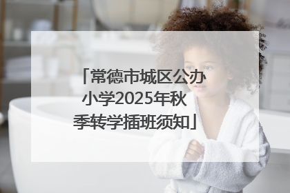 常德市城区公办小学2025年秋季转学插班须知
