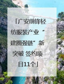 广安前锋轻纺服装产业“建圈强链”新突破 签约项目11个