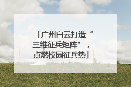 广州白云打造“三维征兵矩阵”，点燃校园征兵热