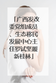 广西发改委党组成员、生态移民发展中心主任罗试坚履新桂林