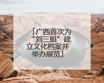 广西首次为“刘三姐”建立文化档案并举办展览