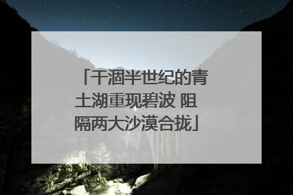 干涸半世纪的青土湖重现碧波 阻隔两大沙漠合拢
