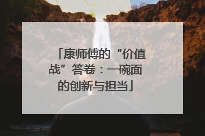 康师傅的“价值战”答卷：一碗面的创新与担当