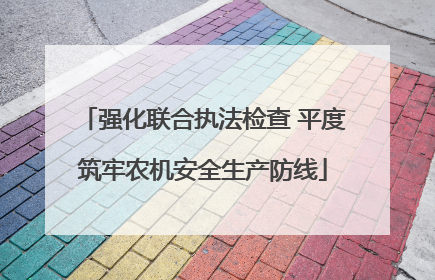 强化联合执法检查 平度筑牢农机安全生产防线