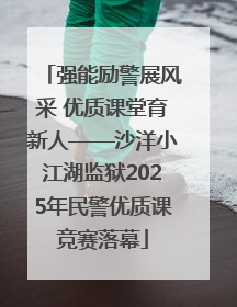 强能励警展风采 优质课堂育新人——沙洋小江湖监狱2025年民警优质课竞赛落幕