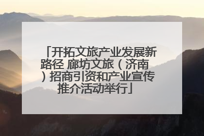 开拓文旅产业发展新路径 廊坊文旅（济南）招商引资和产业宣传推介活动举行