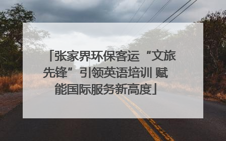 张家界环保客运“文旅先锋”引领英语培训 赋能国际服务新高度