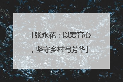 张永花：以爱育心，坚守乡村写芳华