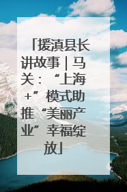 援滇县长讲故事｜马关：“上海+”模式助推“美丽产业”幸福绽放