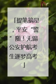 提笔摘星，平安“警”随！无锡公安护航考生逐梦高考