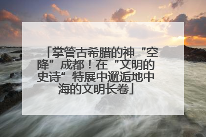 掌管古希腊的神“空降”成都！在“文明的史诗”特展中邂逅地中海的文明长卷