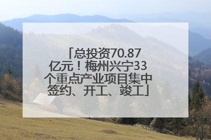 总投资70.87亿元！梅州兴宁33个重点产业项目集中签约、开工、竣工