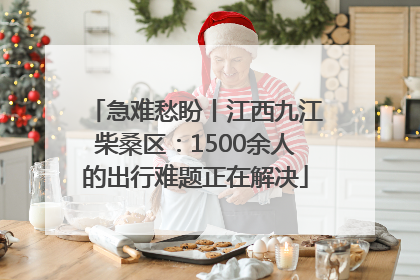急难愁盼丨江西九江柴桑区：1500余人的出行难题正在解决