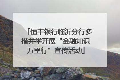 恒丰银行临沂分行多措并举开展“金融知识万里行”宣传活动