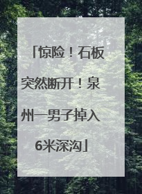 惊险！石板突然断开！泉州一男子掉入6米深沟