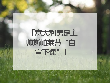 意大利男足主帅斯帕莱蒂“自宣下课”