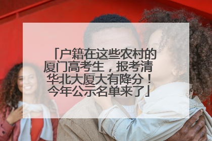 户籍在这些农村的厦门高考生，报考清华北大厦大有降分！今年公示名单来了