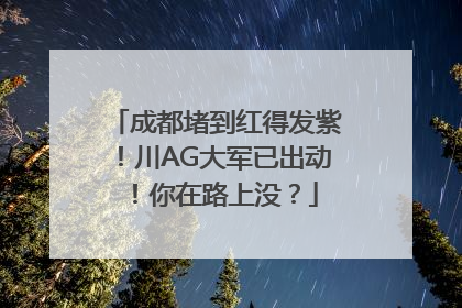 成都堵到红得发紫！川AG大军已出动！你在路上没？