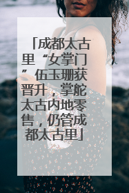 成都太古里“女掌门”伍玉珊获晋升，掌舵太古内地零售，仍管成都太古里