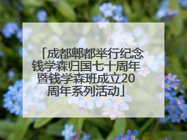 成都郫都举行纪念钱学森归国七十周年暨钱学森班成立20周年系列活动