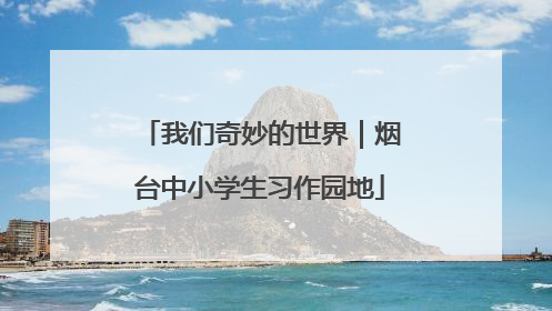 我们奇妙的世界｜烟台中小学生习作园地