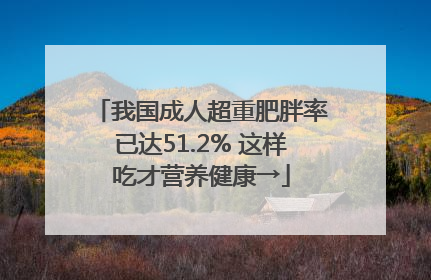 我国成人超重肥胖率已达51.2% 这样吃才营养健康→