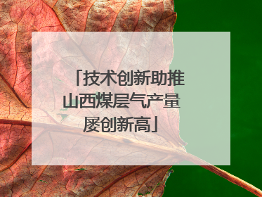 技术创新助推山西煤层气产量屡创新高
