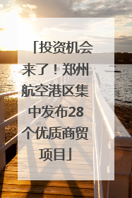 投资机会来了！郑州航空港区集中发布28个优质商贸项目