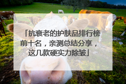 抗衰老的护肤品排行榜前十名，亲测总结分享，这几款硬实力除皱