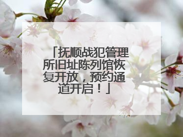 抚顺战犯管理所旧址陈列馆恢复开放，预约通道开启！