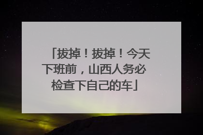 拔掉！拔掉！今天下班前，山西人务必检查下自己的车