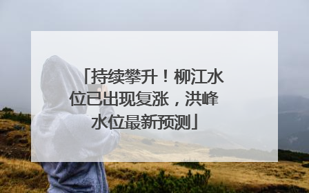持续攀升！柳江水位已出现复涨，洪峰水位最新预测