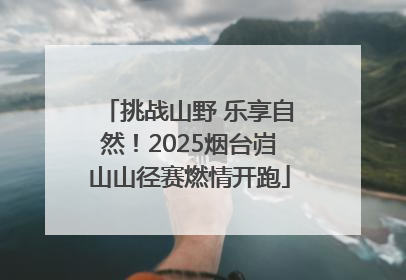 挑战山野 乐享自然！2025烟台岿山山径赛燃情开跑
