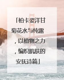 柏卡姿洋甘菊花水与纯露，以植物之力，编织肌肤的安抚诗篇