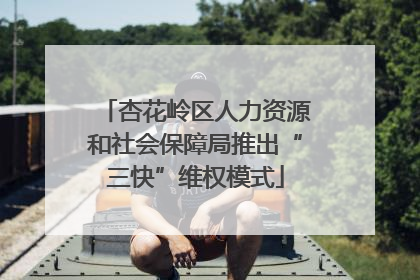 杏花岭区人力资源和社会保障局推出“三快”维权模式