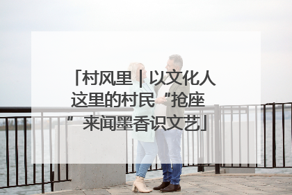 村风里｜以文化人 这里的村民“抢座”来闻墨香识文艺