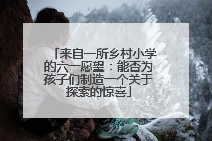 来自一所乡村小学的六一愿望：能否为孩子们制造一个关于探索的惊喜