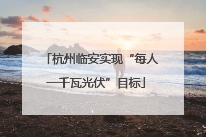 杭州临安实现“每人一千瓦光伏”目标